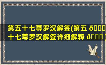 第五十七尊罗汉解签(第五 🍀 十七尊罗汉解签详细解释 💐 )